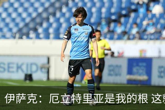 伊萨克：厄立特里亚是我的根 这就是为什么我球鞋上印着两面国旗