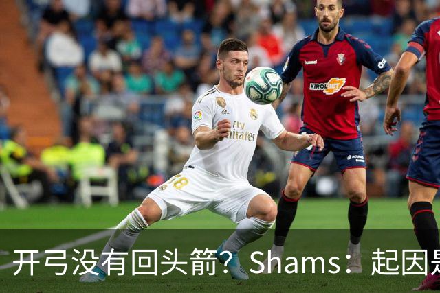 开弓没有回头箭？Shams：起因是绿军追字母未果 之后积极兜售布朗