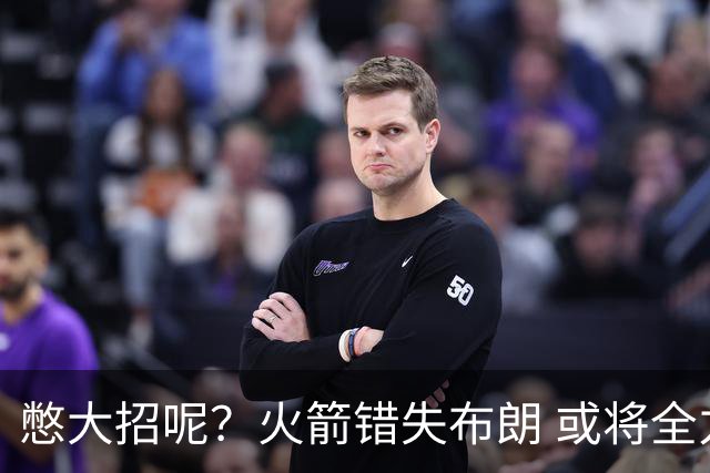 憋大招呢？火箭错失布朗 或将全力追逐欧文