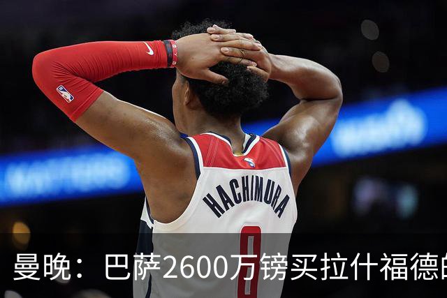 曼晚：巴萨2600万镑买拉什福德的条款已过期，若想续租曼联不会谈