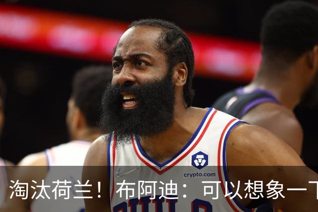 淘汰荷兰！布阿迪：可以想象一下决赛；丢球让我们懵了几分钟