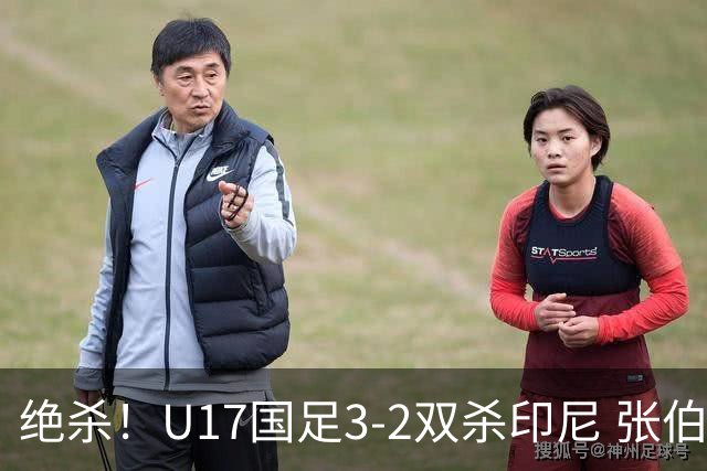 绝杀！U17国足3-2双杀印尼 张伯霖造乌龙何思凡传射赵松源破门