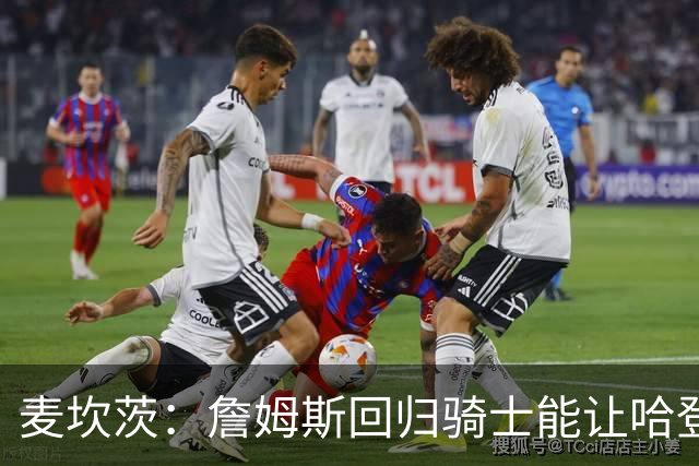 麦坎茨：詹姆斯回归骑士能让哈登和米切尔季后赛翻身 并横扫东部