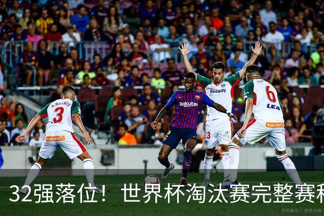 32强落位！世界杯淘汰赛完整赛程表，观赛必备
